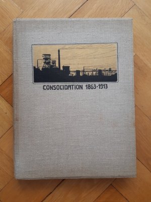 Die Entwickelung der Zeche Consolidation zu Gelsenkirchen 1863-1913. Denkschrift zum fünfzigjährigen Bestehen des Werkes.