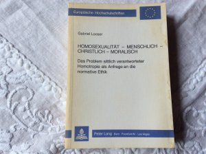 Homosexualität - menschlich - christlich - moralisch: Das Problem sittlich verantworteter Homotropie als Anfrage an die normative Ethik.