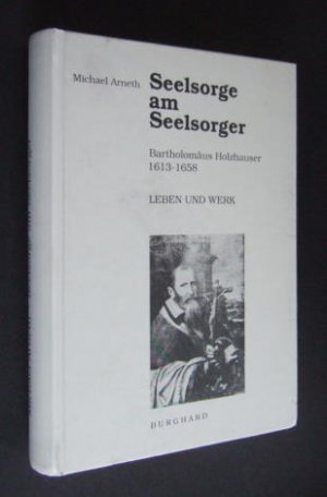 Seelsorge am Seelsorger. Bartholomäus Holzhauser. 1613-1658. Leben und Werk