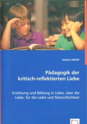 Pädagogik der kritisch-reflektierten Liebe: Erziehung und Bildung in Liebe, über die Liebe, für die Liebe und Menschlichkeit