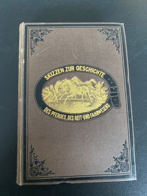 Skizzen zur Geschichte des Pferdes, des Reit- und Fahrwesens - Zusammengestellt nach den neuesten und besten Quellen