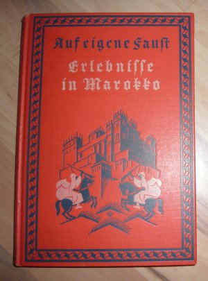 Auf eigene Faust - Meine Erlebnisse vor und während des Weltkrieges in Marokko