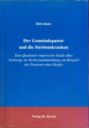 Der Gemeindepastor und die Sterbenskranken - Eine qualitativ-empirische Studie über Seelsorge im Sterbezusammenhang am Beispiel der Pastoren eines Dorfes