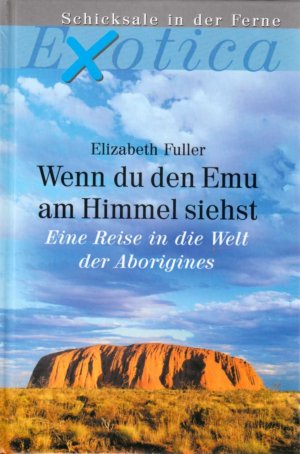 Wenn du den Emu am Himmel siehst - Eine Reise in die Welt der Aborigines. Exotica. Schicksale in der Ferne