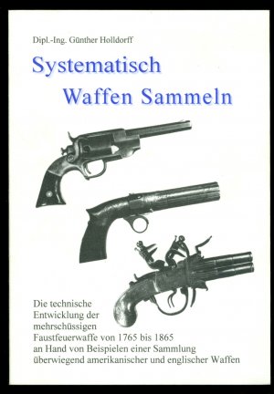 Systematisch Waffen sammeln - Die technische Entwicklung der mehrschüssigen Faustfeuerwaffen von 1765 bis 1865 an Hand von Beispielen einer Sammlung überwiegend […]