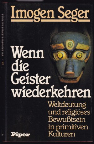 Wenn die Geister wiederkehren. Weltdeutung und religiöses Bewusstsein in primitiven Kulturen