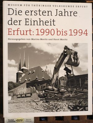 Die ersten Jahre der Einheit. Erfurt: 1990 bis 1994 Schriften des Museums für Thüringer Volkskunde Erfurt 30