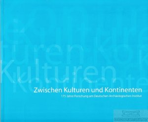 Zwischen Kulturen und Kontinenten 175 Jahre Forschung am Deutschen Archäologischen Institut