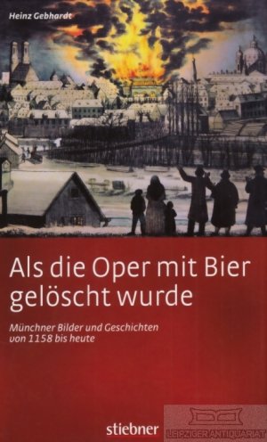 gebrauchtes Buch – Heinz Gebhardt – Als die Oper mit Bier gelöscht wurde Münchner Bilder und Geschichten von 1158 bis heute