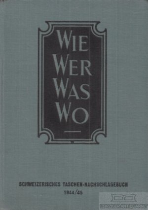 Wie Wer Wo Was Schweizerisches Taschen-Nachschlagebuch für den täglichen Gebrauch 1944/45