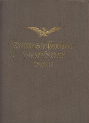 Pommersche Provinzial-Zuckersiederei 1817-1917 Denkschrift zu ihrem hundertjährigen Bestehen