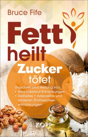 Fett heilt, Zucker tötet Ursachen und Heilung von Herz-Kreislauf-Erkrankungen, Diabetes, Adipositas und anderen Stoffwechselerkrankungen