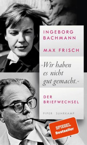 Ingeborg Bachmann - Max Frisch: Wir haben es nicht gut gemacht Der Briefwechsel. Mit Briefen von Verwandten, Freunden und Bekannten