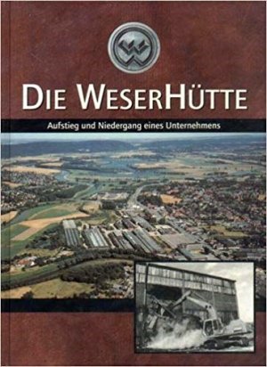 Die Weserhütte. Aufstieg und Niedergang eines Unternehmens