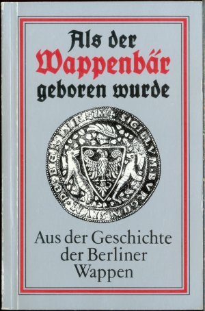 Als der Wappenbär geboren wurde - Aus der Geschichte der Berliner Wappen