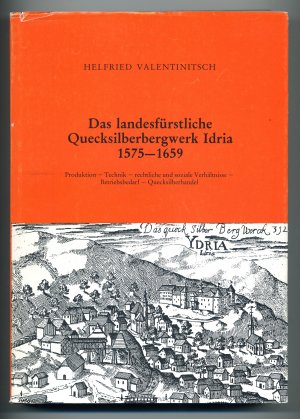 Das landesfürstliche Quecksilberbergwerk Idria 1575-1659. Produktion - Technik - rechtliche und soziale Verhältnisse- Betriebsbedarf - Quecksilberhandel