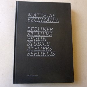 Matthias Beckmann : Berliner Ateliers, Berlin studios, Ateliers berlinois. .