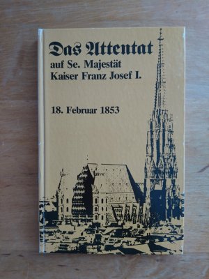 Das Attentat auf Se. Majestät Kaiser Franz Josef I. am 18. Februar 1853