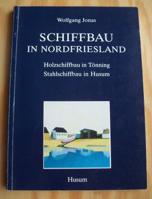 gebrauchtes Buch – Wolfgang Jonas – Schiffbau in Nordfriesland. Holzschiffbau in Tönning. Stahlschiffbau in Husum.