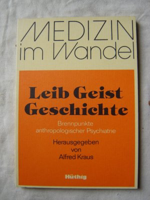 Leib, Geist, Geschichte : Brennpunkte anthropologischer Psychatrie