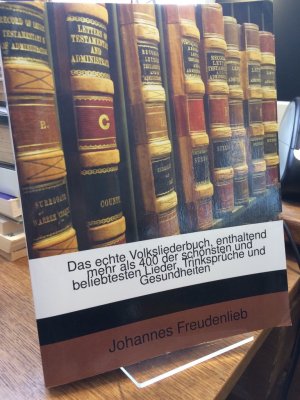 Das echte Volksliederbuch, enthaltend mehr als 400 der schönsten und beliebtesten Lieder, Trinksprüche und Gesundheiten.