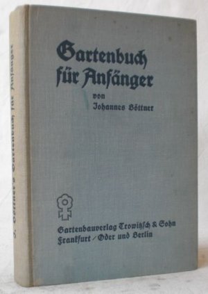 Gartenbuch für Anfänger. Der Berater im Anlegen, Bepflanzen und Pflegen des Gartens, im Obstbau, Gemüsebau und in der Blumenzucht.