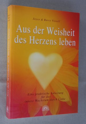 Aus der Weisheit des Herzens leben - Eine praktische Anleitung für das innere Wachstum durch Liebe