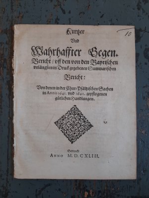 Kurtzer Und Wahrhaffter Gegen.Bericht / uff den von den Bayrischen unlängsten in Druck gegebenen Summarischen Bericht: Von denen in der Chur-Pfältzischen […]