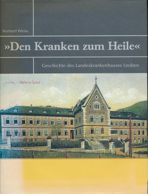 Den Kranken zum Heile. Geschichte des Landeskrankenhauses Leoben.