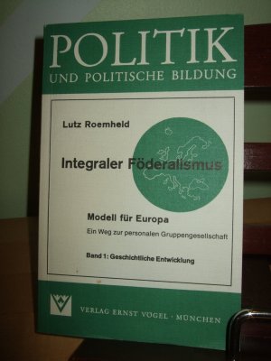 Politik und Politische Bildung. Integraler Föderalismus. Modell für Europa. Ein weg zur personalen Gruppengesellschaft.  Band1: Geschichtliche Entwicklung.