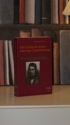 Der Jüdische Jesus und das Christentum - Abraham Geigers Herausforderung an die christliche Theologie