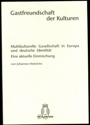 Gastfreundschaft der Kulturen - Multikulturelle Gesellschaft in Europa und deutsche Identität - Eine aktuelle Einmischung