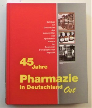 45 Jahre Pharmazie in Deutschland Ost Beiträge zur Geschichte des Apothekenwesens der Deutschen Demokratischen Republik