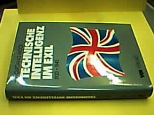 Technische Intelligenz im Exil. Vertreibung und Emigration deutschsprachiger Ingenieure nach Grossbritannien 1933 - 1945.