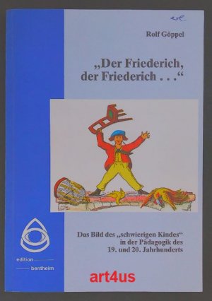 Der Friederich, der Friederich ... : Das Bild des "schwierigen Kindes" in der Pädagogik des 19. und 20. Jahrhunderts.