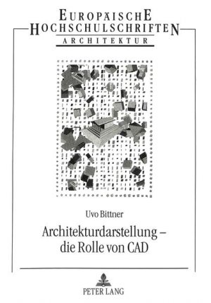 Architekturdarstellung - die Rolle von CAD : Versuch einer Einordnung. (=Europäische Hochschulschriften / Reihe 37 / Architektur ; Bd. 17)