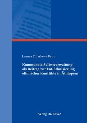 Kommunale Selbstverwaltung als Beitrag zur Ent-Ethnisierung ethnischer Konflikte in Äthiopien. Schriftenreihe Politica; Bd. 71.