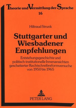 Stuttgarter und Wiesbadener Empfehlungen : Entstehungsgeschichte und politisch-institutionelle Innenansichten gescheiterter Rechtschreibreformversuche von 1950 bis 1965. (=Theorie und Vermittlung der Sprache ; Bd. 16)