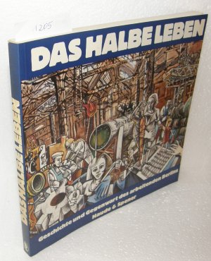 Das halbe Leben - Geschichte und Gegenwart des arbeitenden Berlins