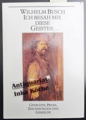 Ich besah mir diese Geister ... : Gedichte, Prosa, Zeichnungen und Gemälde - herausgegeben und mit einem Nachwort von Wolfgang Teichmann -