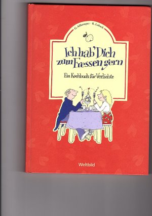 Ich hab`Dich zum Fressen gerne - Ein Kochbuch für Verliebte