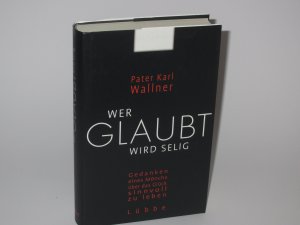 gebrauchtes Buch – Wallner, Pater Karl – Wer glaubt wird selig - Gedanken eines Mönchs über das Glück, sinnvoll zu leben