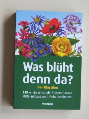 Was blüht denn da? - Der Klassiker - 748 wildwachsende Blütenpflanzen Mitteleuropas nach Farbe bestimmen