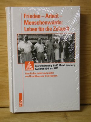 "Frieden - Arbeit - Menschenwürde: Leben für die Zukunft" Spurensicherung: die IG Metall Nürnberg zwischen 1945 und 1983 Geschichte erlebt und erzählt von Horst Klaus und  Paul Ruppert