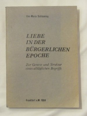 Liebe in der bürgerlichen Epoche. Zur Genese und Struktur eines alltäglichen Begriffs