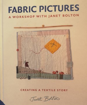 Fabric Pictures: A WORKSHOP WITH JANET BOLTON / CREATING A ATEXTILE STORY