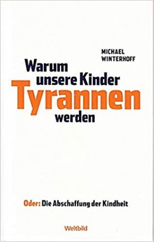 Warum unsere Kinder Tyrannen werden - oder: Die Abschaffung der Kindheit