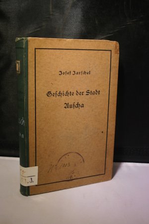 Geschichte der Stadt Auscha. Nach Originalquellen bearbeitet - Mit 30 Originalzeichnungen und Karten vom Verfasser