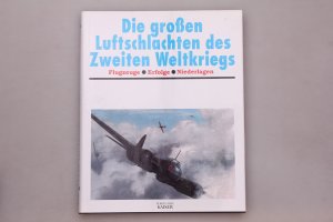 DIE GROSSEN LUFTSCHLACHTEN DES ZWEITEN WELTKRIEGS. Flugzeuge - Erfolge - Niederlagen