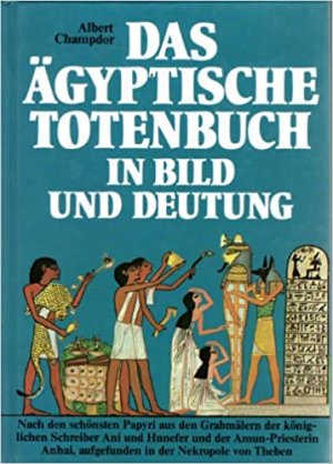 Das Ägyptische Totenbuch in Bild und Deutung. Nach den schönsten Papyri aus den Grabmälern der königlichen Schreiber Ani und Hunefer und der Amun-Pristerin Anhai, aufgefunden in der Nekropole von Theben